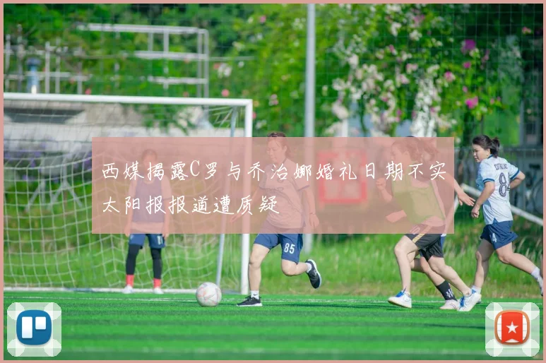 西媒揭露C罗与乔治娜婚礼日期不实太阳报报道遭质疑