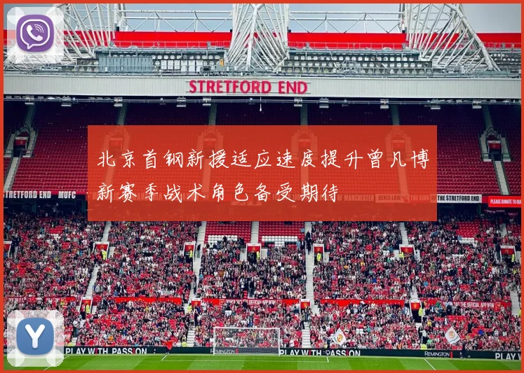 北京首钢新援适应速度提升曾凡博新赛季战术角色备受期待